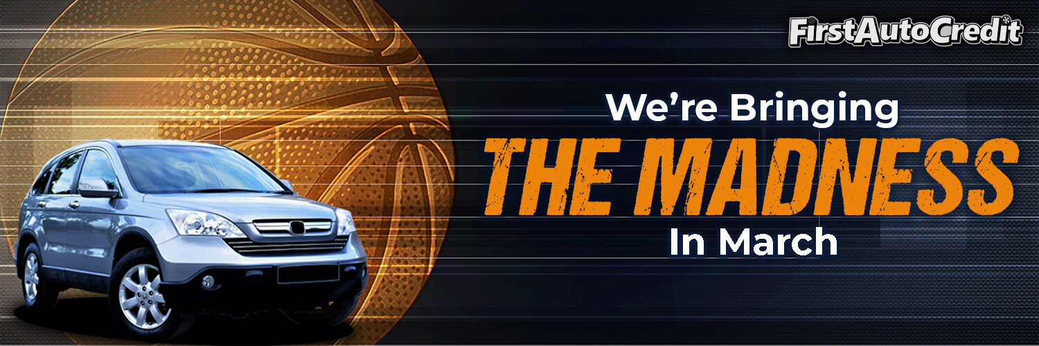 We're Bringing The Madness In March - First Auto Credit - Jackson, MO - Fort Myers Beach, FL